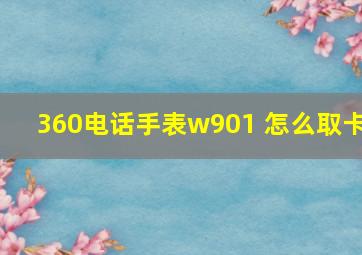 360电话手表w901 怎么取卡